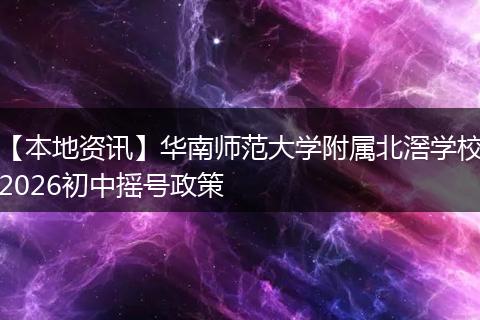 【本地资讯】华南师范大学附属北滘学校2026初中摇号政策