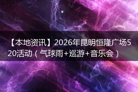 【本地资讯】2026年昆明恒隆广场520活动（气球雨+巡游+音乐会）