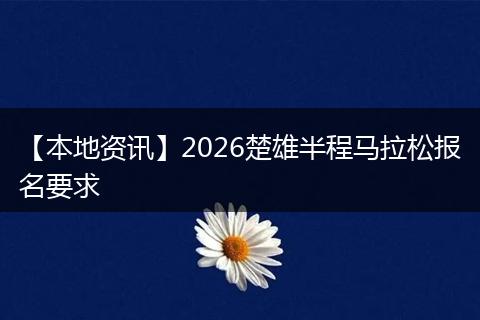 【本地资讯】2026楚雄半程马拉松报名要求