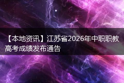 【本地资讯】江苏省2026年中职职教高考成绩发布通告