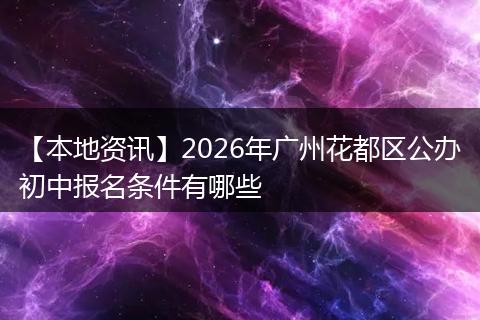 【本地资讯】2026年广州花都区公办初中报名条件有哪些