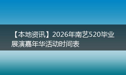 【本地资讯】2026年南艺520毕业展演嘉年华活动时间表