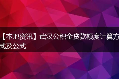 【本地资讯】武汉公积金贷款额度计算方式及公式