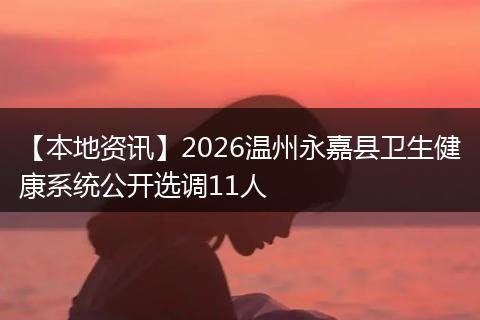 【本地资讯】2026温州永嘉县卫生健康系统公开选调11人