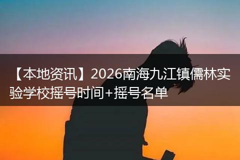 【本地资讯】2026南海九江镇儒林实验学校摇号时间+摇号名单