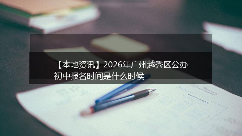 【本地资讯】2026年广州越秀区公办初中报名时间是什么时候