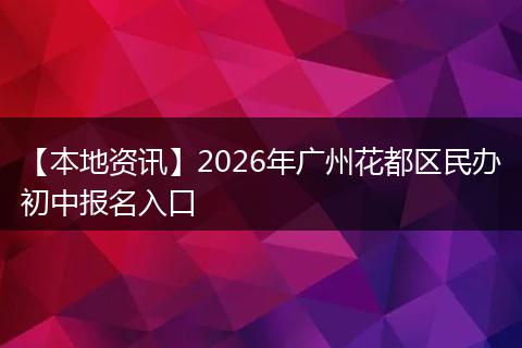 【本地资讯】2026年广州花都区民办初中报名入口