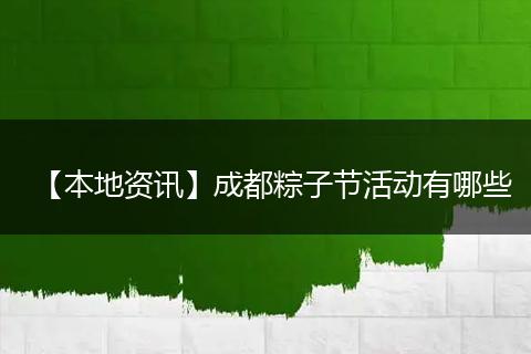 【本地资讯】成都粽子节活动有哪些