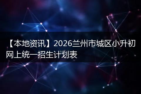 【本地资讯】2026兰州市城区小升初网上统一招生计划表
