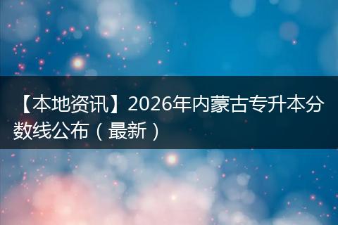 【本地资讯】2026年内蒙古专升本分数线公布（最新）