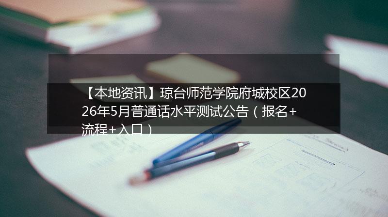 【本地资讯】琼台师范学院府城校区2026年5月普通话水平测试公告（报名+流程+入口）