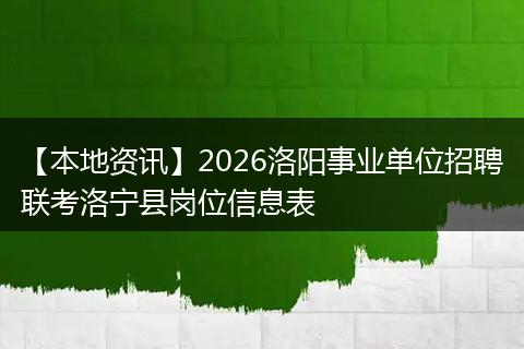 【本地资讯】2026洛阳事业单位招聘联考洛宁县岗位信息表