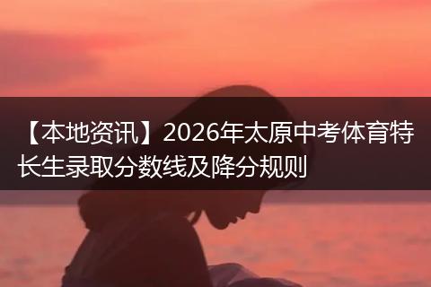 【本地资讯】2026年太原中考体育特长生录取分数线及降分规则
