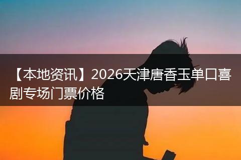 【本地资讯】2026天津唐香玉单口喜剧专场门票价格