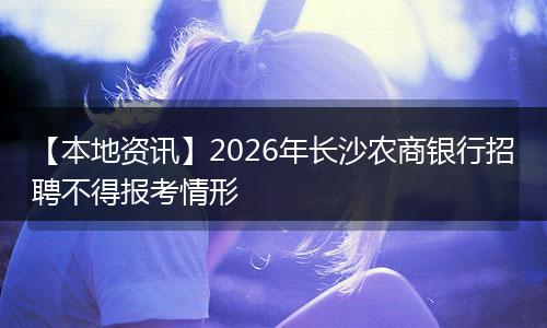 【本地资讯】2026年长沙农商银行招聘不得报考情形