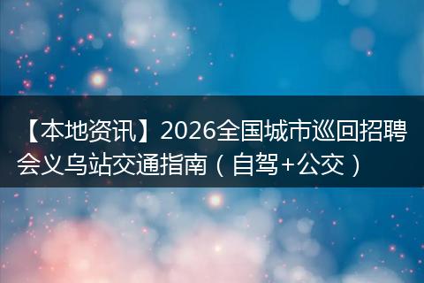 【本地资讯】2026全国城市巡回招聘会义乌站交通指南（自驾+公交）