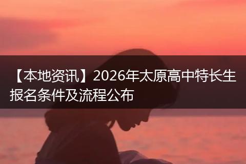【本地资讯】2026年太原高中特长生报名条件及流程公布
