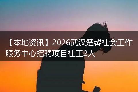 【本地资讯】2026武汉楚馨社会工作服务中心招聘项目社工2人