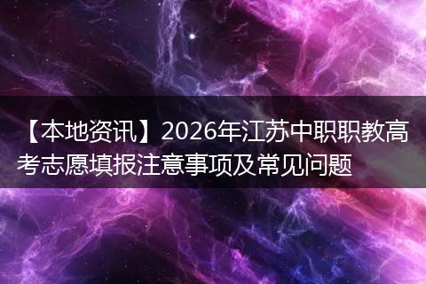 【本地资讯】2026年江苏中职职教高考志愿填报注意事项及常见问题