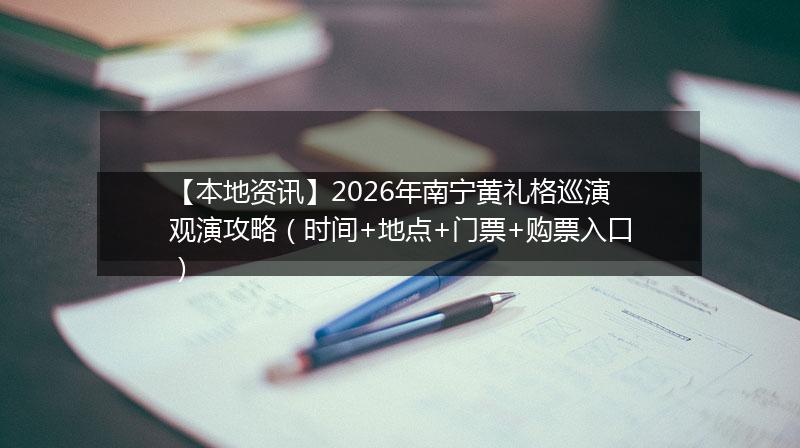 【本地资讯】2026年南宁黄礼格巡演观演攻略（时间+地点+门票+购票入口）