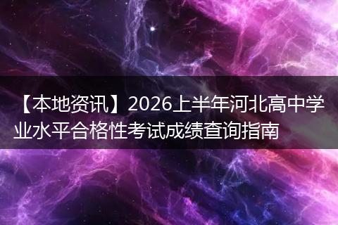 【本地资讯】2026上半年河北高中学业水平合格性考试成绩查询指南