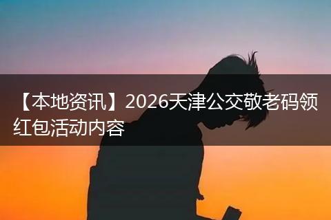 【本地资讯】2026天津公交敬老码领红包活动内容