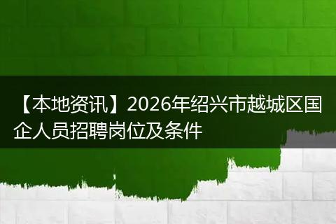 【本地资讯】2026年绍兴市越城区国企人员招聘岗位及条件