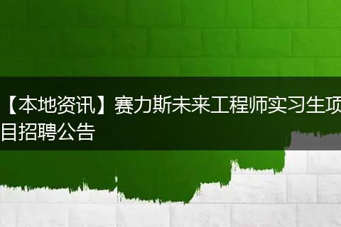 【本地资讯】赛力斯未来工程师实习生项目招聘公告