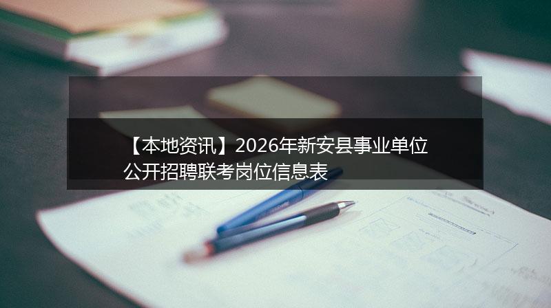 【本地资讯】2026年新安县事业单位公开招聘联考岗位信息表