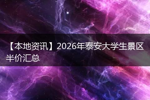 【本地资讯】2026年泰安大学生景区半价汇总