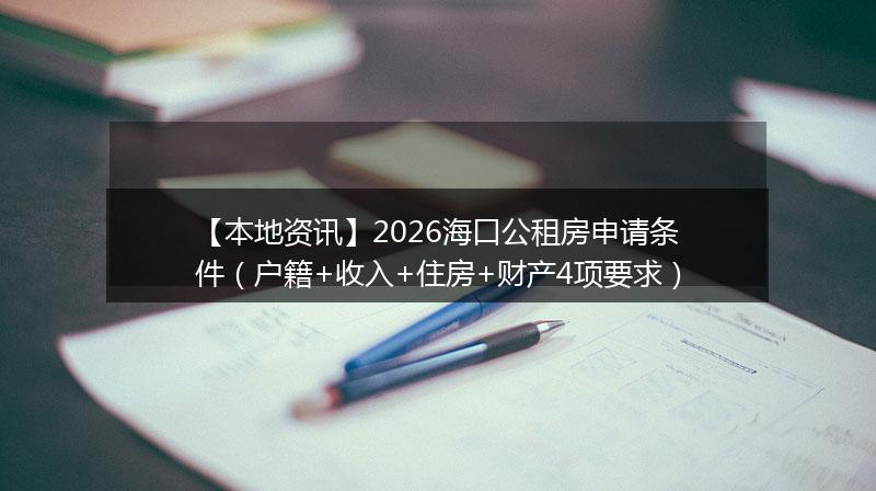 【本地资讯】2026海口公租房申请条件（户籍+收入+住房+财产4项要求）