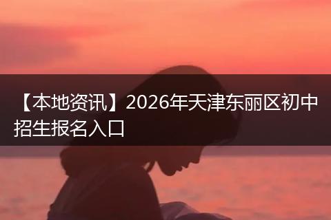 【本地资讯】2026年天津东丽区初中招生报名入口