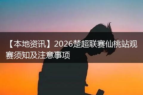 【本地资讯】2026楚超联赛仙桃站观赛须知及注意事项