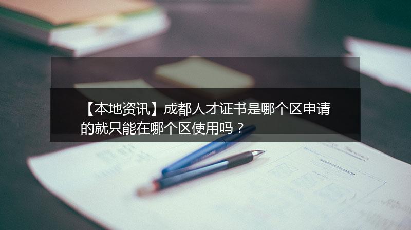 【本地资讯】成都人才证书是哪个区申请的就只能在哪个区使用吗？