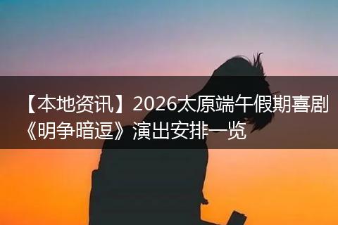 【本地资讯】2026太原端午假期喜剧《明争暗逗》演出安排一览
