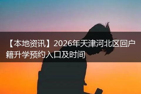 【本地资讯】2026年天津河北区回户籍升学预约入口及时间