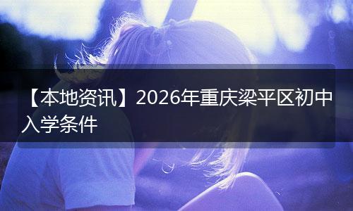 【本地资讯】2026年重庆梁平区初中入学条件