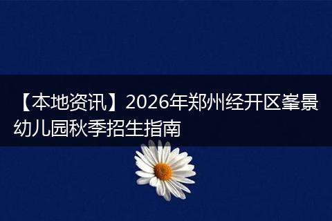 【本地资讯】2026年郑州经开区峯景幼儿园秋季招生指南