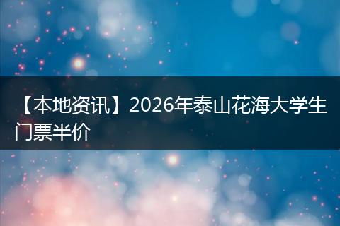 【本地资讯】2026年泰山花海大学生门票半价