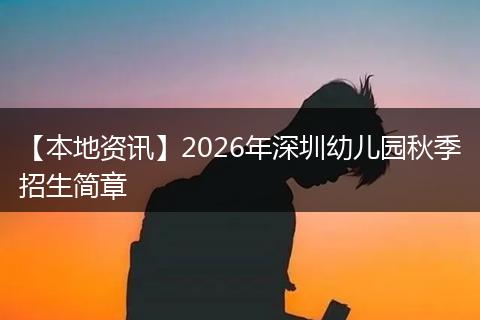 【本地资讯】2026年深圳幼儿园秋季招生简章