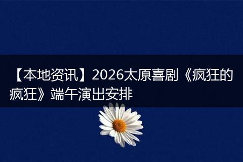 【本地资讯】2026太原喜剧《疯狂的疯狂》端午演出安排