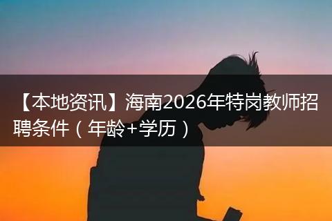 【本地资讯】海南2026年特岗教师招聘条件（年龄+学历）