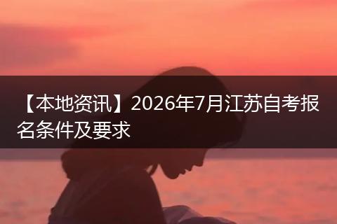 【本地资讯】2026年7月江苏自考报名条件及要求