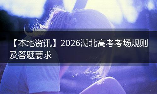 【本地资讯】2026湖北高考考场规则及答题要求