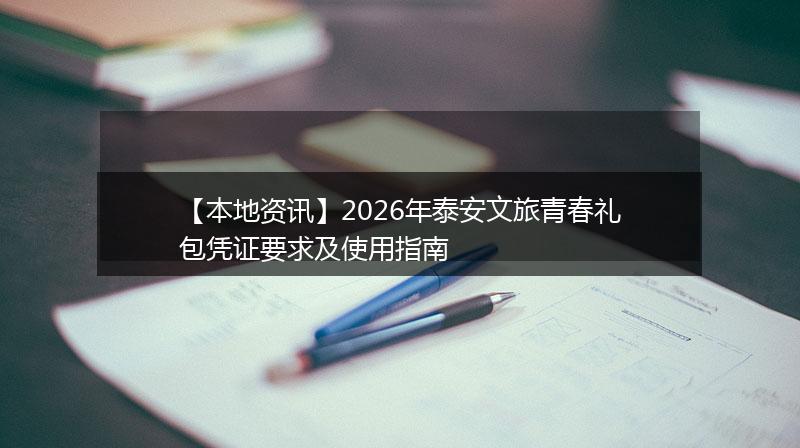 【本地资讯】2026年泰安文旅青春礼包凭证要求及使用指南