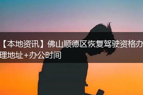 【本地资讯】佛山顺德区恢复驾驶资格办理地址+办公时间