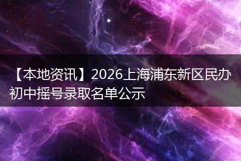 【本地资讯】2026上海浦东新区民办初中摇号录取名单公示