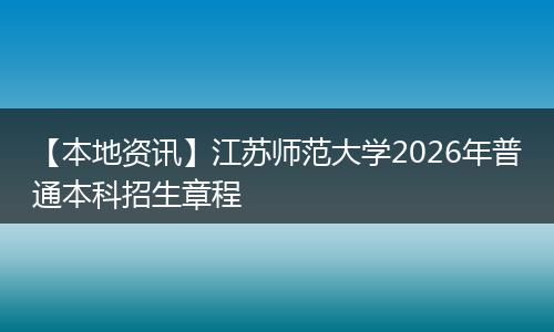 【本地资讯】江苏师范大学2026年普通本科招生章程