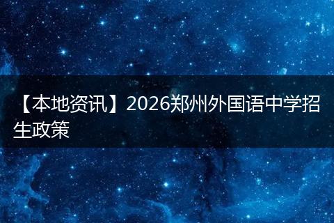 【本地资讯】2026郑州外国语中学招生政策