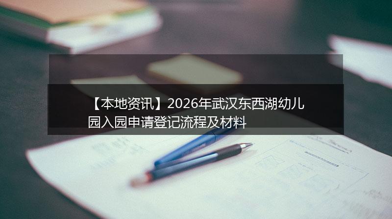 【本地资讯】2026年武汉东西湖幼儿园入园申请登记流程及材料